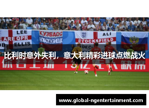 比利时意外失利，意大利精彩进球点燃战火