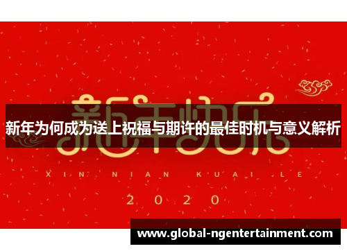 新年为何成为送上祝福与期许的最佳时机与意义解析