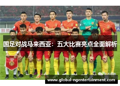 国足对战马来西亚：五大比赛亮点全面解析