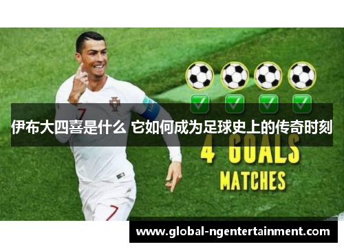 伊布大四喜是什么 它如何成为足球史上的传奇时刻