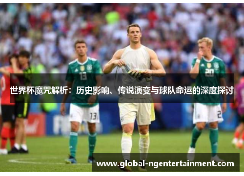 世界杯魔咒解析：历史影响、传说演变与球队命运的深度探讨