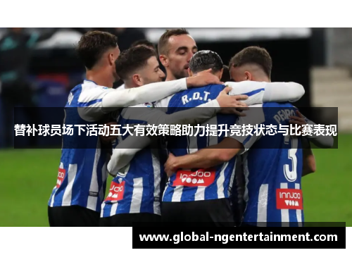 替补球员场下活动五大有效策略助力提升竞技状态与比赛表现