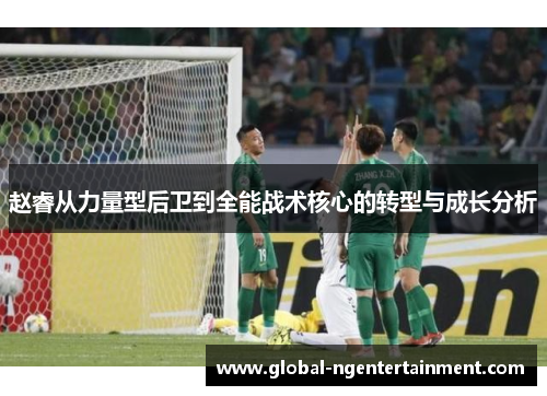 赵睿从力量型后卫到全能战术核心的转型与成长分析