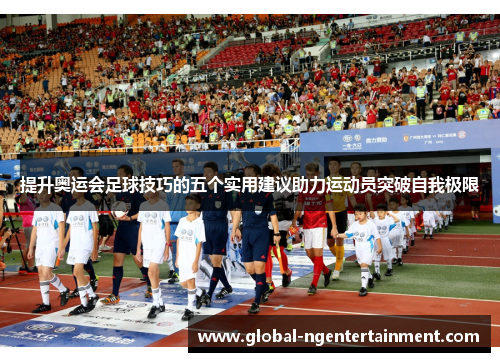 提升奥运会足球技巧的五个实用建议助力运动员突破自我极限