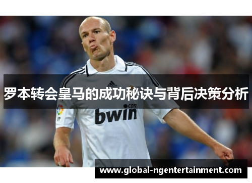 罗本转会皇马的成功秘诀与背后决策分析 罗本转会皇马的成功秘诀与背后决策分析