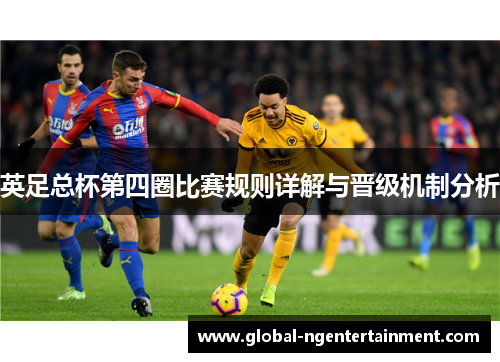英足总杯第四圈比赛规则详解与晋级机制分析 英足总杯第四圈比赛规则详解与晋级机制分析