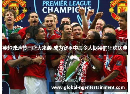 英超球迷节日盛大来袭 成为赛季中最令人期待的狂欢庆典