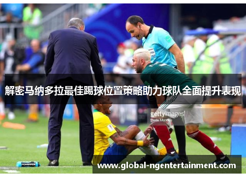 解密马纳多拉最佳踢球位置策略助力球队全面提升表现