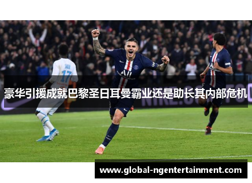 豪华引援成就巴黎圣日耳曼霸业还是助长其内部危机