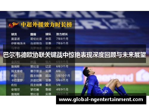 巴尔韦德欧协联关键战中惊艳表现深度回顾与未来展望
