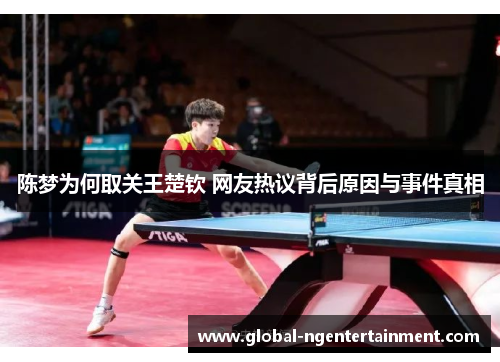 陈梦为何取关王楚钦 网友热议背后原因与事件真相