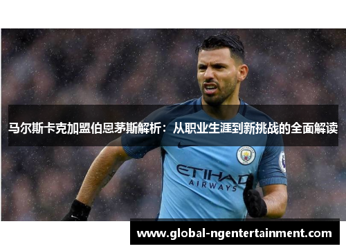 马尔斯卡克加盟伯恩茅斯解析：从职业生涯到新挑战的全面解读