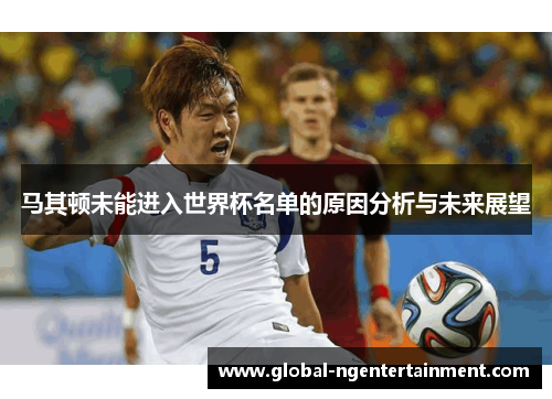 马其顿未能进入世界杯名单的原因分析与未来展望 马其顿未能进入世界杯名单的原因分析与未来展望