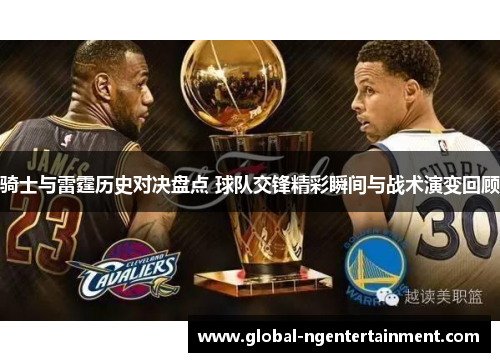 骑士与雷霆历史对决盘点 球队交锋精彩瞬间与战术演变回顾