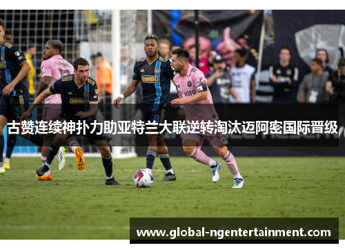 古赞连续神扑力助亚特兰大联逆转淘汰迈阿密国际晋级 古赞连续神扑力助亚特兰大联逆转淘汰迈阿密国际晋级