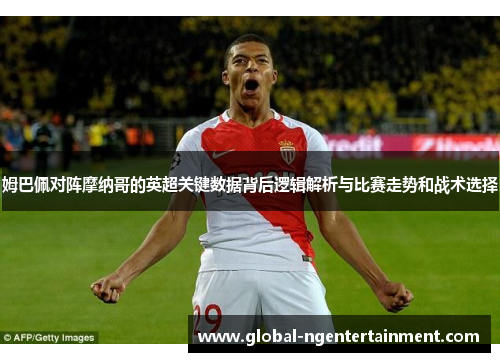 姆巴佩对阵摩纳哥的英超关键数据背后逻辑解析与比赛走势和战术选择 姆巴佩对阵摩纳哥的英超关键数据背后逻辑解析与比赛走势和战术选择