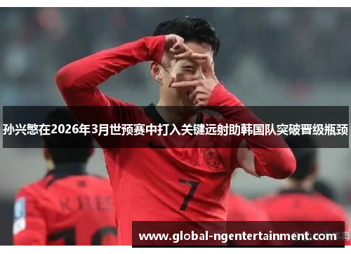 孙兴慜在2026年3月世预赛中打入关键远射助韩国队突破晋级瓶颈 孙兴慜在2026年3月世预赛中打入关键远射助韩国队突破晋级瓶颈